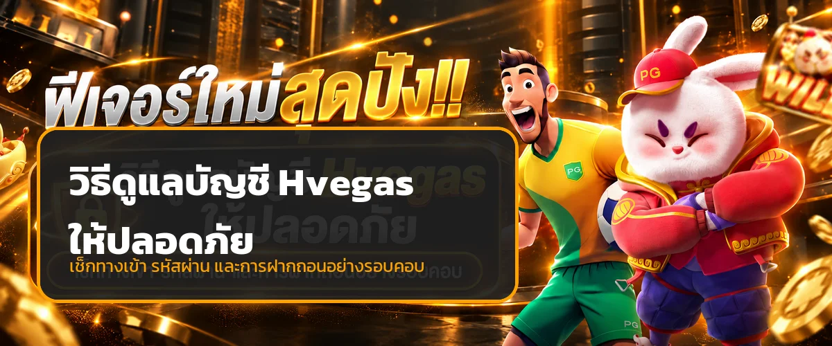 วิธีดูแลบัญชี Hvegas ให้ปลอดภัย ตรวจทางเข้าและธุรกรรม